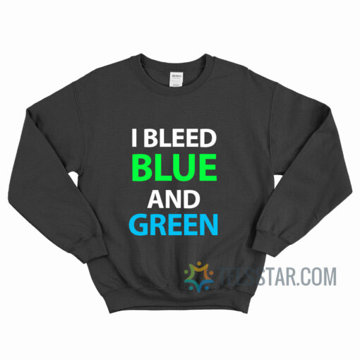 I Bleed Blue And Green Sweatshirt