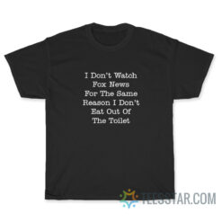 I Don’t Watch Fox News For The Same Reason I Don’t Eat Out Of The Toilet T-Shirt