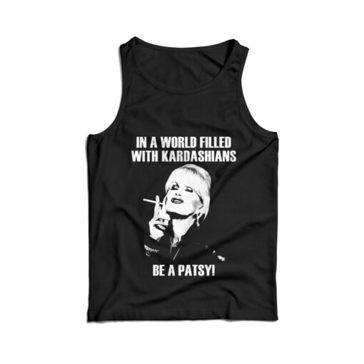 In A World Filled With Kardashians Be A Patsy Tank Top