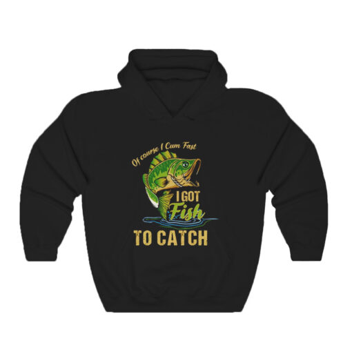 Of Course I Cum Fast I Got Fish To Catch Hoodie