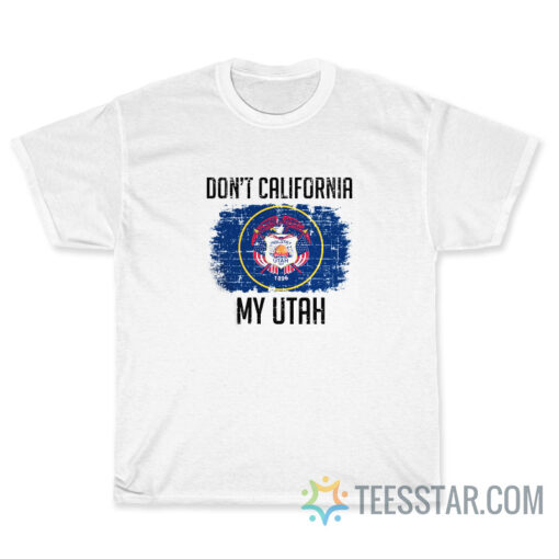 Don't California My Utah T-Shirt