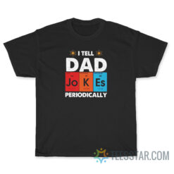 I Tell Dad Jokes Periodically T-Shirt