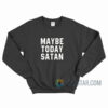 Maybe Today Satan Sweatshirt