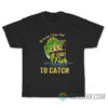 Of Course I Cum Fast I Got Fish To Catch T-Shirt