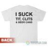 I Suck Tit Clits And Beer Cans T-Shirt