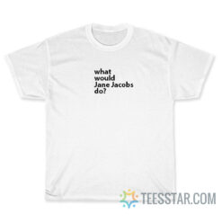 Funny What Would Jane Jacobs Do T-Shirt