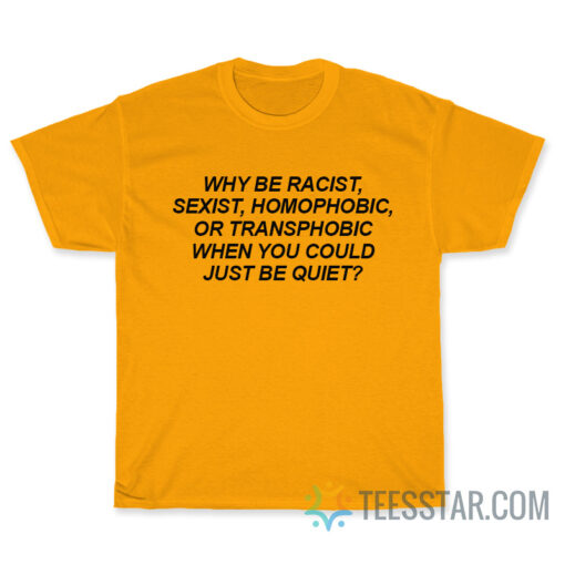 Why Be Racist Sexist Homophobic Or Transphobic T-Shirt