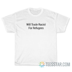 Will Trade Racist For Refugees T-Shirt