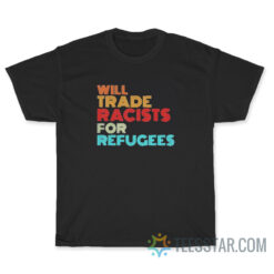 Will Trade Racists For Refugees T-Shirt