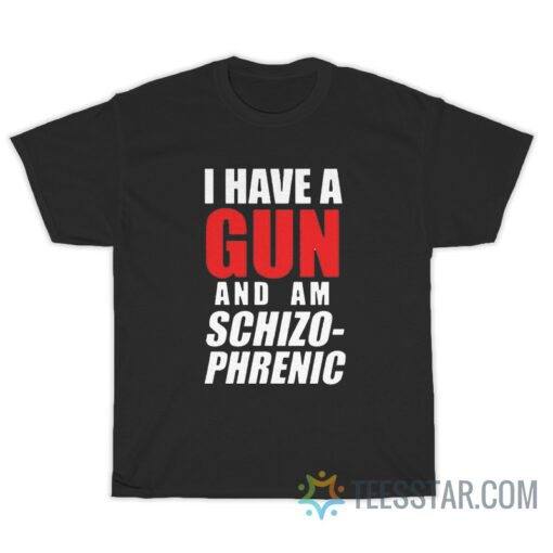 I Have A Gun And Am Schizophrenic T-Shirt