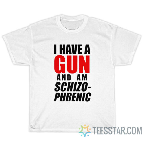 I Have A Gun And Am Schizophrenic T-Shirt