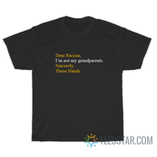 Dear Racism I Am Not My Grandparents These Hands T-Shirt