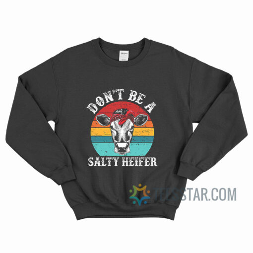 Don’t Be A Salty Heifer Cow Sweatshirt