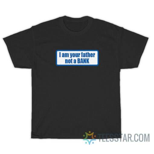 I Am Your Father Not A Bank T-Shirt