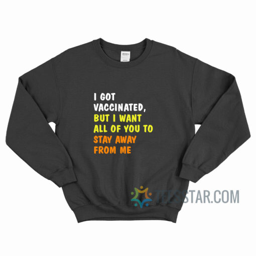 I Got Vaccinated But I Want All Of You Sweatshirt