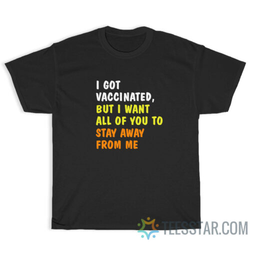 I Got Vaccinated But I Want All Of You T-Shirt