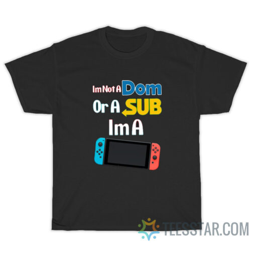 I’m Not A Dom Or A Sub I’m A Video Game T-Shirt