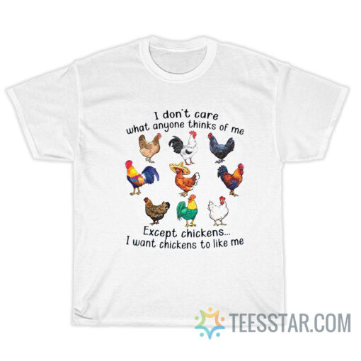 Nice I Don’t Care What Anyone Thinks Of Me Except Chickens T-Shirt