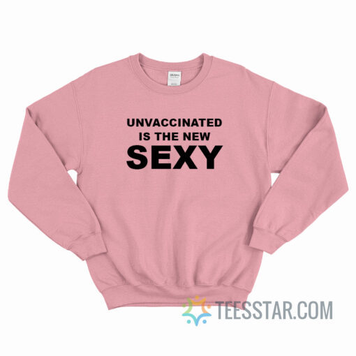 Unvaccinated Is The New Sexy Sweatshirt