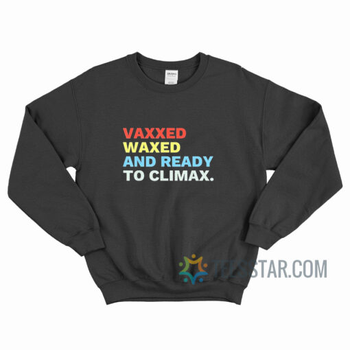 Vaxxed Waxed And Ready To Climax Sweatshirt