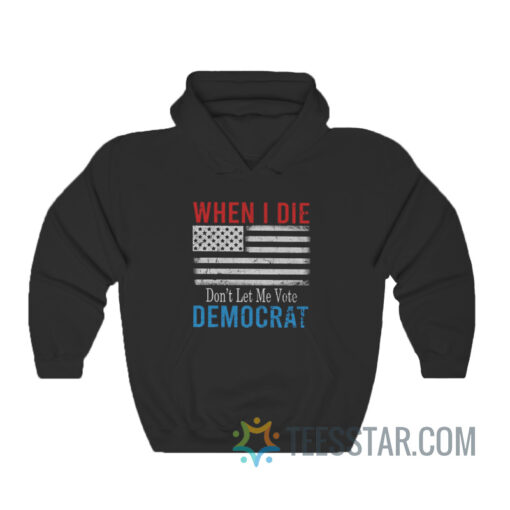 When I Die Don’t Let Me Vote Democrat Flag Hoodie