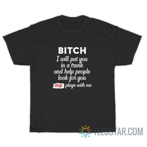 Bitch I Will Put You In A Trunk And Help People T-Shirt