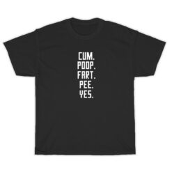 Cum Poop Fart Pee Yes T-Shirt