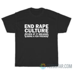 End Rape Culture Even If I Means Losing A Few Friends T-Shirt