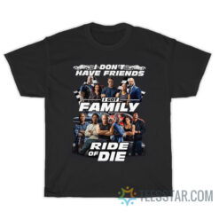 I Don't Have Friends I Got Family Ride Or Die T-Shirt