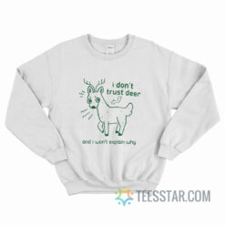 I Don't Trust Deer An I Won't Explain Why Sweatshirt