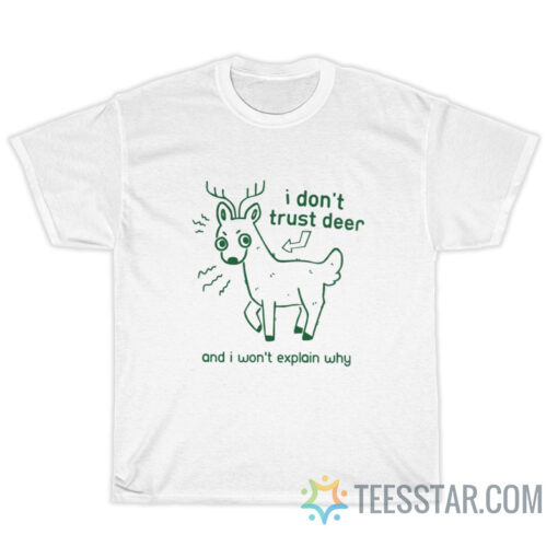 I Don't Trust Deer An I Won't Explain Why T-Shirt