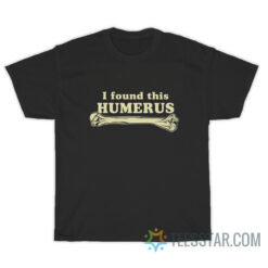 I Found This Humerus T-Shirt