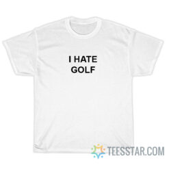 I Hate Golf T-Shirt For Unisex