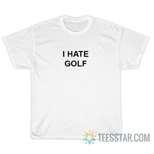 I Hate Golf T-Shirt For Unisex