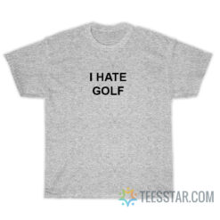 I Hate Golf T-Shirt For Unisex