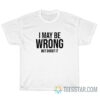 Funny I May Be Wrong But Doubt It T-Shirt