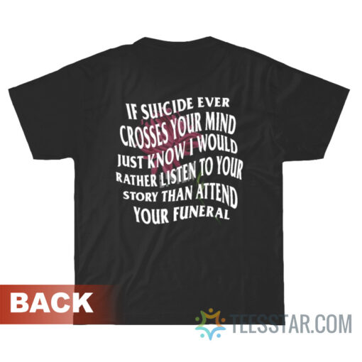 If Suicide Ever Crosses Your Mind Just Know I Would Rather Listen T-Shirt