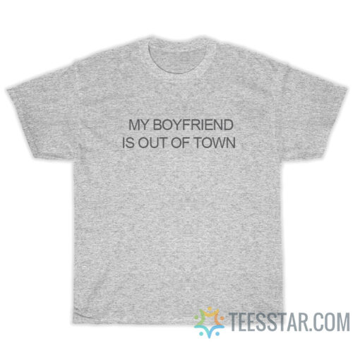 My Boyfriend Is Out Of Town T-Shirt