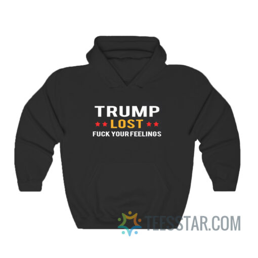 Trump Lost Fuck Your Feelings Hoodie