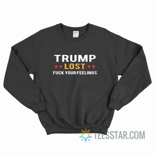 Trump Lost Fuck Your Feelings Sweatshirt