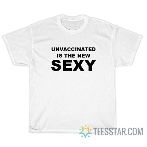 Unvaccinated Is The New Sexy T-Shirt