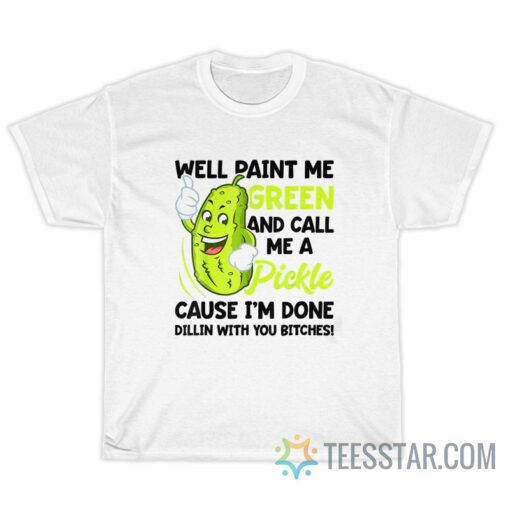 Well Paint Me Green And Call Me Pickle T-Shirt