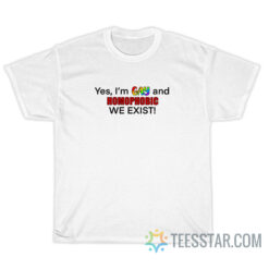 Yes I'm Gay And Homophobic We Exist T-Shirt