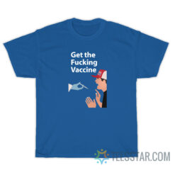 Funny Get The Fucking Vaccine T-Shirt