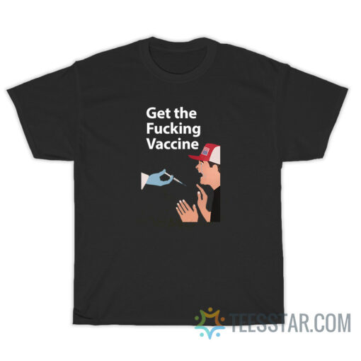 Funny Get The Fucking Vaccine T-Shirt