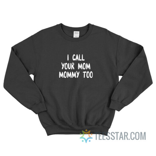 I Call Your Mom Mommy Too Sweatshirt