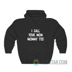 I Call Your Mom Mommy Too Hoodie