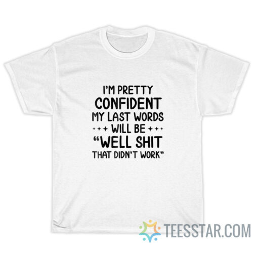 I’m Pretty Confident My Last Words Will Be Well Didn’t Work T-Shirt