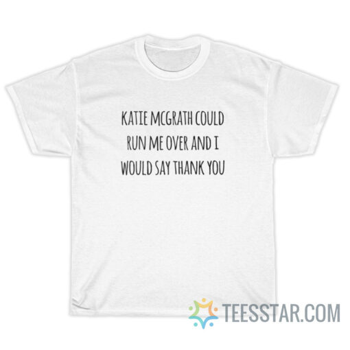 Katie McGrath Could Run Me Over T-Shirt