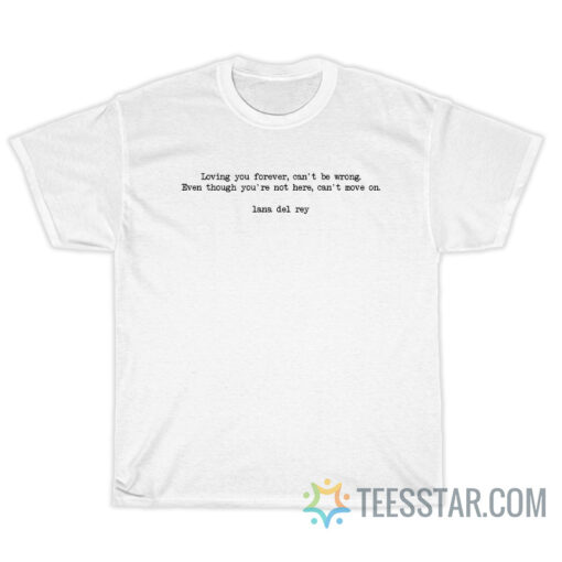 Loving You Forever Can't Be Wrong Even Though You're Not Here Can't Move On T-Shirt